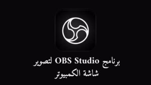 تحميل برنامج OBS Studio لتصوير شاشة الكمبيوتر 2023 برابط مباشر