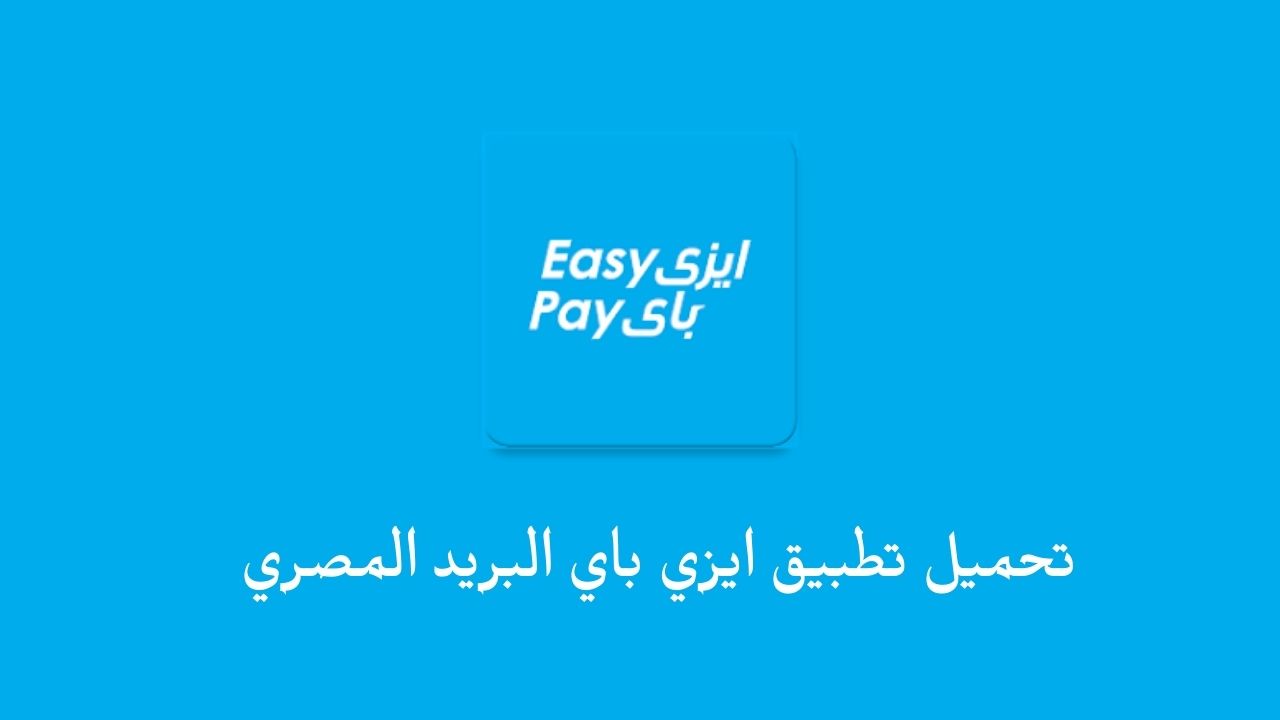 تحميل تطبيق ايزي باي البريد المصري .. تنزيل Easy Pay Apk 2023 للاندرويد والايفون برابط مباشر