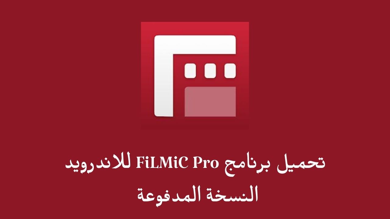 تحميل برنامج FiLMiC Pro للاندرويد النسخة المدفوعة .. تنزيل FiLMiC Pro APK للاندرويد والايفون برابط مباشر
